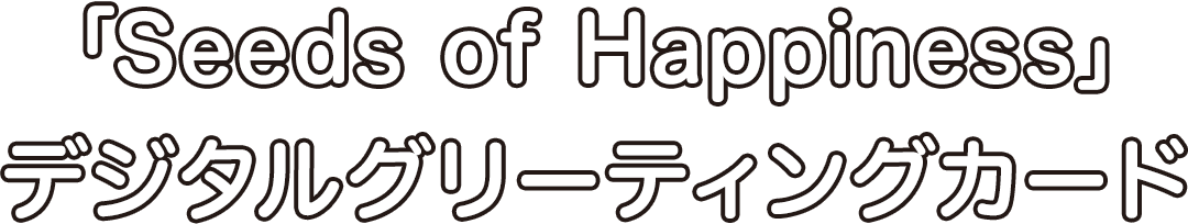 「Seeds of Happiness」デジタルグリーティングカード